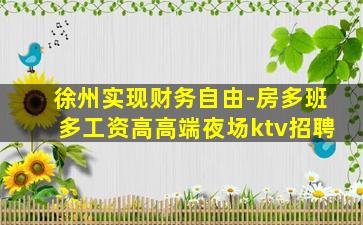 徐州实现财务自由-房多班多工资高高端夜场ktv招聘
