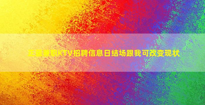正蓝兼职KTV招聘信息日结场跟我可改变现状